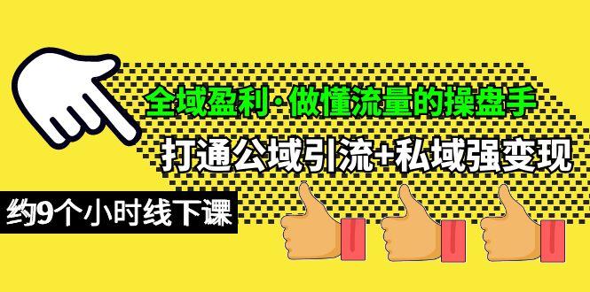 (10045期)全域盈利·做懂流量的操盘手，打通公域引流+私域强变现，约9个小时线下课-玩赚库