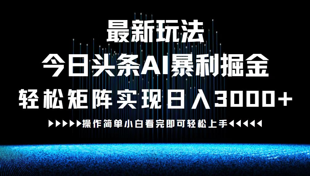 最新今日头条AI暴利掘金玩法，轻松矩阵日入3000+-玩赚库