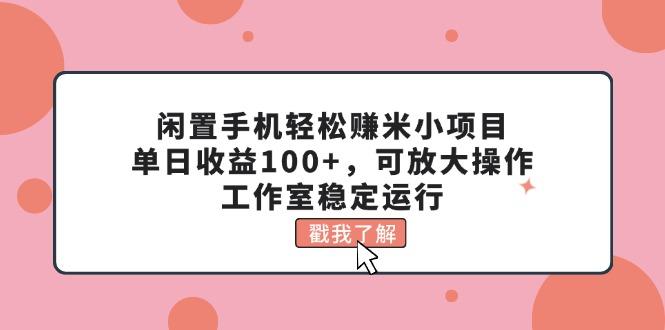 闲置手机轻松赚米小项目，单日收益100+，可放大操作，工作室稳定运行-玩赚库